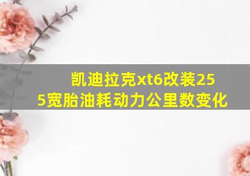 凯迪拉克xt6改装255宽胎油耗动力公里数变化