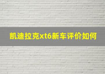 凯迪拉克xt6新车评价如何