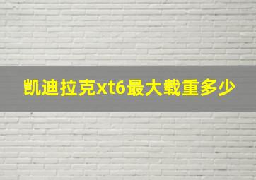 凯迪拉克xt6最大载重多少