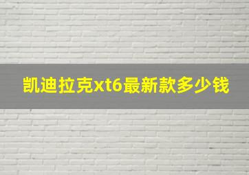 凯迪拉克xt6最新款多少钱