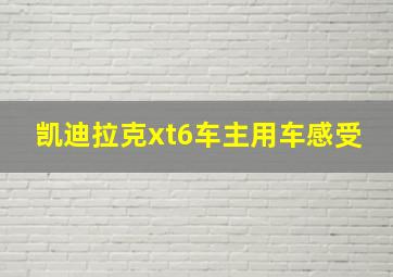 凯迪拉克xt6车主用车感受