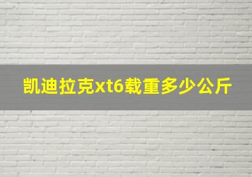 凯迪拉克xt6载重多少公斤