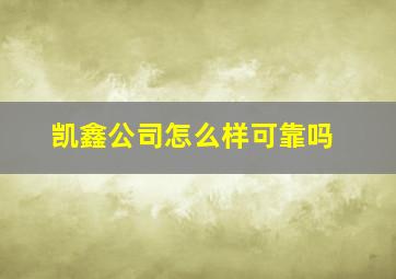 凯鑫公司怎么样可靠吗