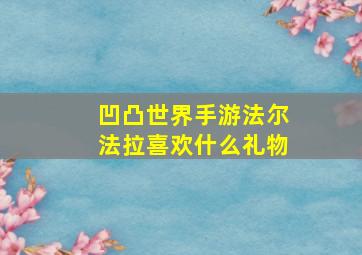 凹凸世界手游法尔法拉喜欢什么礼物