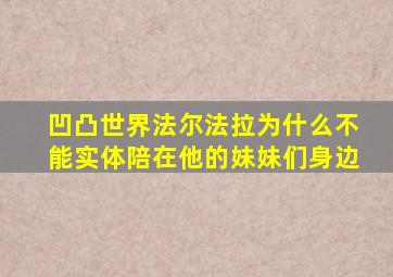 凹凸世界法尔法拉为什么不能实体陪在他的妹妹们身边