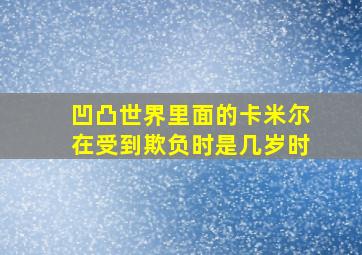 凹凸世界里面的卡米尔在受到欺负时是几岁时