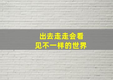 出去走走会看见不一样的世界