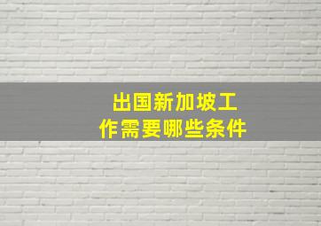 出国新加坡工作需要哪些条件