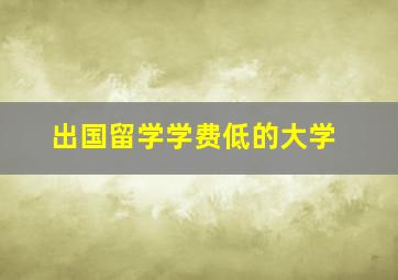 出国留学学费低的大学