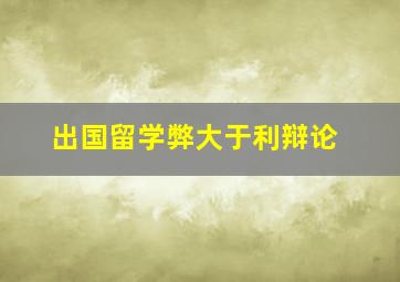 出国留学弊大于利辩论