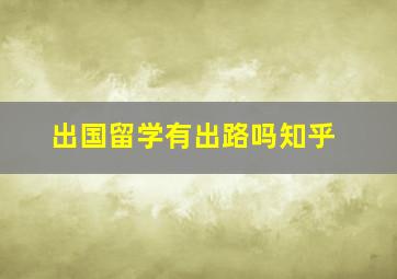 出国留学有出路吗知乎