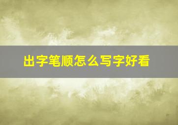 出字笔顺怎么写字好看