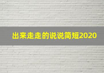 出来走走的说说简短2020