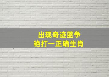 出现奇迹蓝争艳打一正确生肖