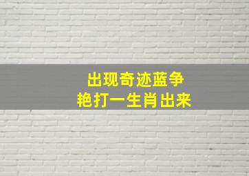 出现奇迹蓝争艳打一生肖出来