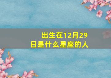 出生在12月29日是什么星座的人