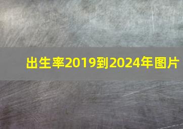 出生率2019到2024年图片