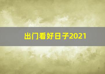 出门看好日子2021