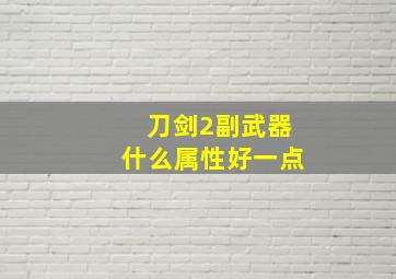 刀剑2副武器什么属性好一点