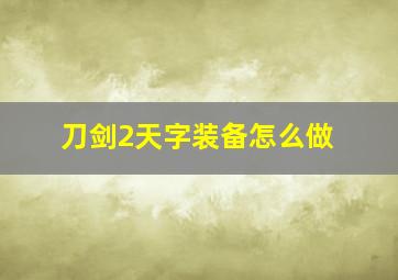 刀剑2天字装备怎么做