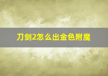 刀剑2怎么出金色附魔