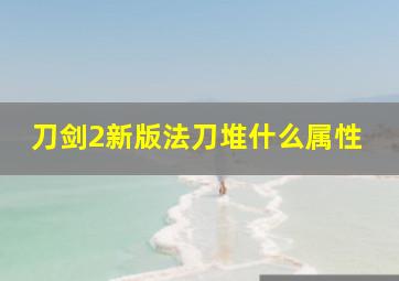 刀剑2新版法刀堆什么属性