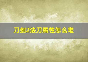 刀剑2法刀属性怎么堆