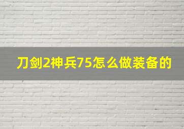 刀剑2神兵75怎么做装备的