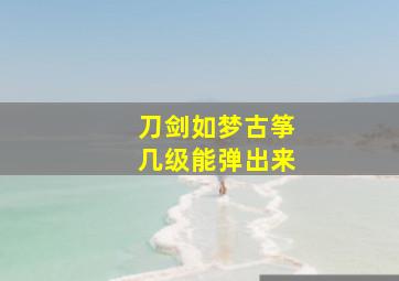 刀剑如梦古筝几级能弹出来