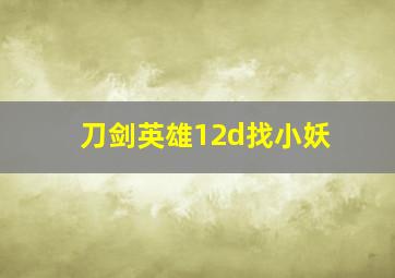 刀剑英雄12d找小妖