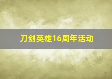 刀剑英雄16周年活动