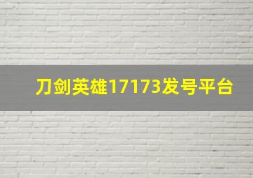 刀剑英雄17173发号平台