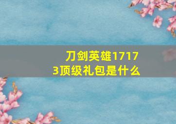 刀剑英雄17173顶级礼包是什么