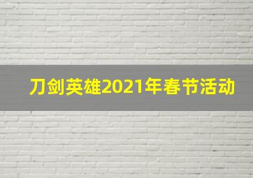 刀剑英雄2021年春节活动