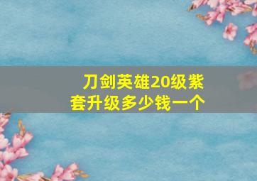 刀剑英雄20级紫套升级多少钱一个