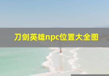 刀剑英雄npc位置大全图