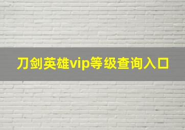 刀剑英雄vip等级查询入口