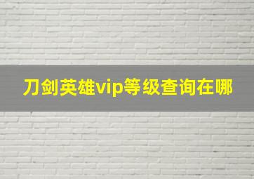 刀剑英雄vip等级查询在哪