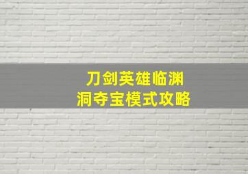 刀剑英雄临渊洞夺宝模式攻略