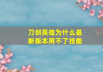 刀剑英雄为什么最新版本用不了技能