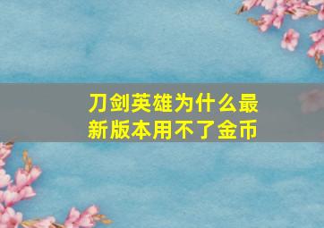 刀剑英雄为什么最新版本用不了金币