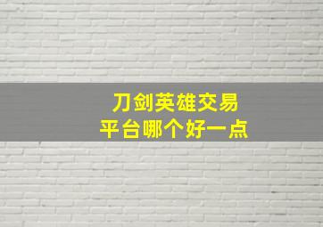 刀剑英雄交易平台哪个好一点