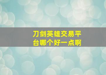 刀剑英雄交易平台哪个好一点啊