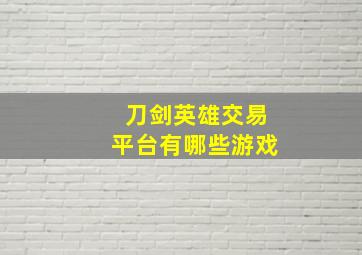 刀剑英雄交易平台有哪些游戏