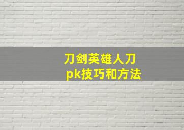 刀剑英雄人刀pk技巧和方法