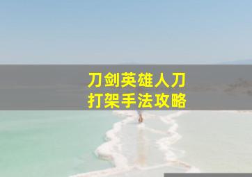 刀剑英雄人刀打架手法攻略