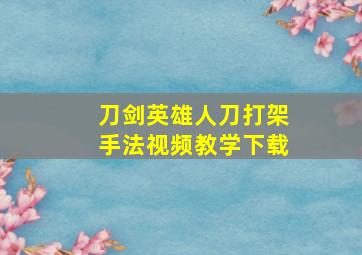 刀剑英雄人刀打架手法视频教学下载