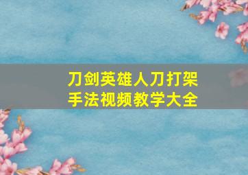 刀剑英雄人刀打架手法视频教学大全