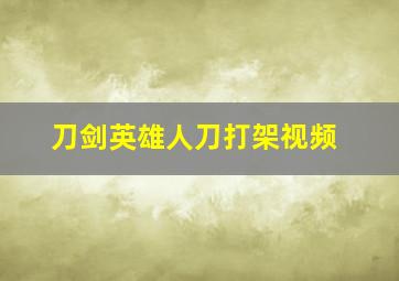 刀剑英雄人刀打架视频