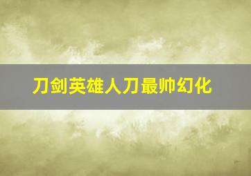 刀剑英雄人刀最帅幻化